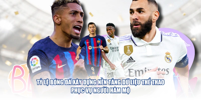 Giới Thiệu Chung Tỷ Lệ Bóng Đá – Nền Tảng Dữ Liệu Kèo & Tỷ Số Chuẩn Xác Tỷ Lệ Bóng Đá xây dựng nền tảng dữ liệu thể thao phục vụ người hâm mộ