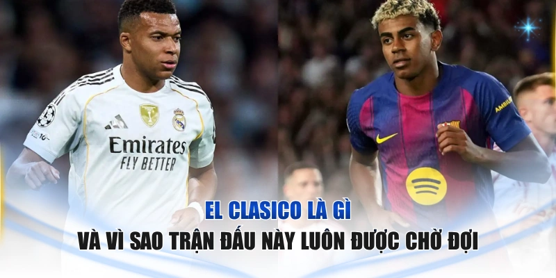 El Clasico Là Gì Và Vì Sao Trận Đấu Này Luôn Được Chờ Đợi El Clasico là gì