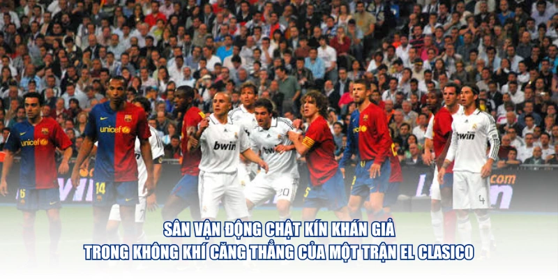El Clasico Là Gì Và Vì Sao Trận Đấu Này Luôn Được Chờ Đợi Sân vận động chật kín khán giả trong không khí căng thẳng của một trận El Clasico